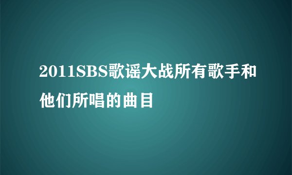 2011SBS歌谣大战所有歌手和他们所唱的曲目