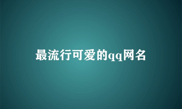 最流行可爱的qq网名