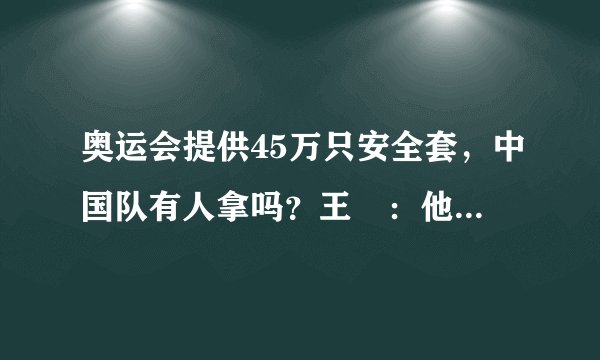 奥运会提供45万只安全套，中国队有人拿吗？王濛：他箱子都塞满了