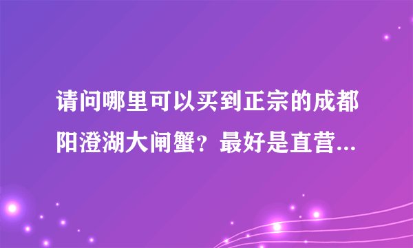 请问哪里可以买到正宗的成都阳澄湖大闸蟹？最好是直营店，可以直接去店里拿的那种
