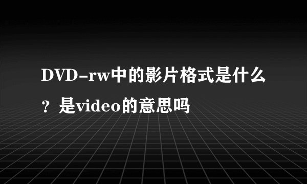 DVD-rw中的影片格式是什么？是video的意思吗