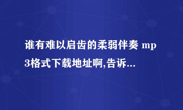 谁有难以启齿的柔弱伴奏 mp3格式下载地址啊,告诉我谢谢了!