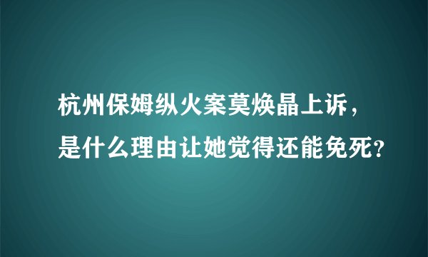 杭州保姆纵火案莫焕晶上诉，是什么理由让她觉得还能免死？
