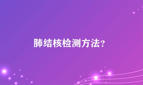 肺结核检测方法？