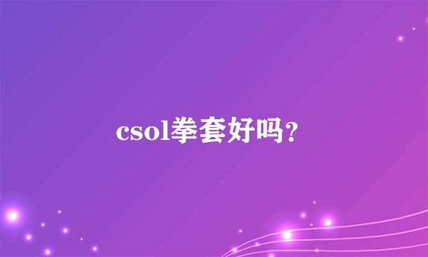 csol拳套好吗？