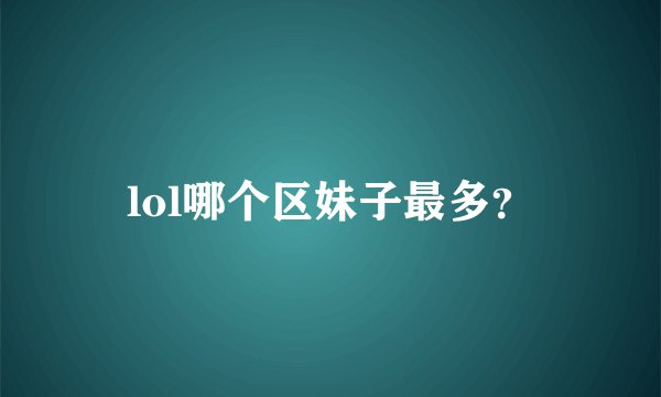 lol哪个区妹子最多？
