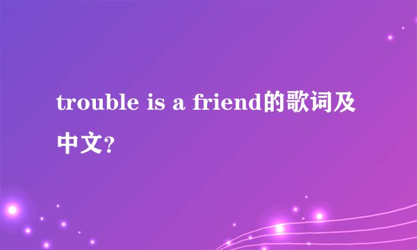 trouble is a friend的歌词及中文？