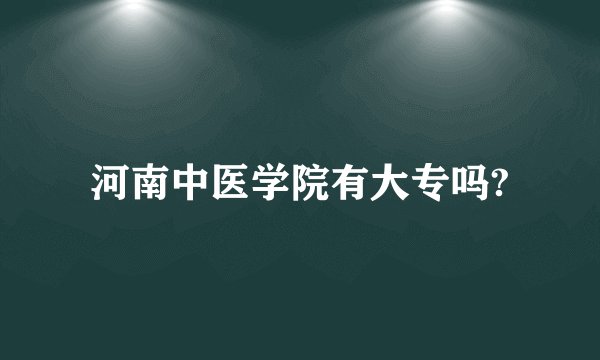 河南中医学院有大专吗?