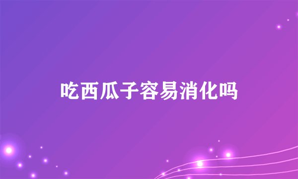吃西瓜子容易消化吗