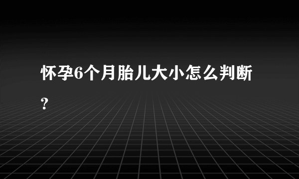 怀孕6个月胎儿大小怎么判断？