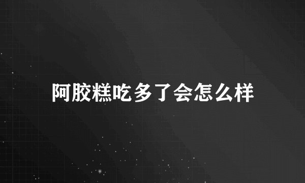 阿胶糕吃多了会怎么样