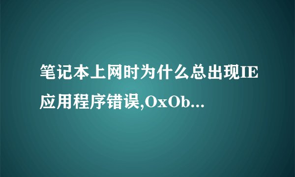 笔记本上网时为什么总出现IE应用程序错误,OxObb30068指令引用的OxObb30068存储空间。该存储空间不能为writt