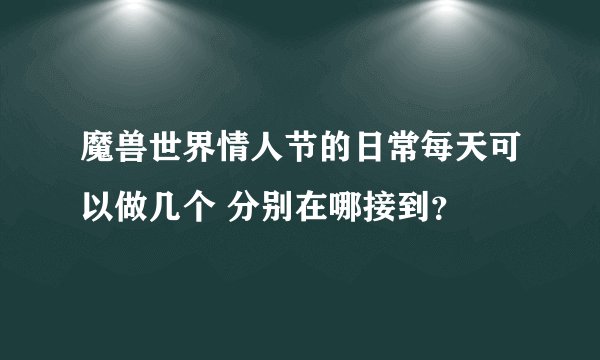 魔兽世界情人节的日常每天可以做几个 分别在哪接到？
