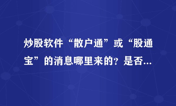 炒股软件“散户通”或“股通宝”的消息哪里来的？是否有消息来源可以购买？