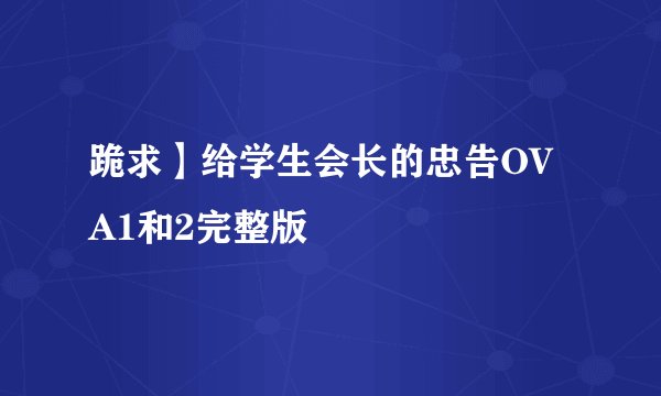 跪求】给学生会长的忠告OVA1和2完整版