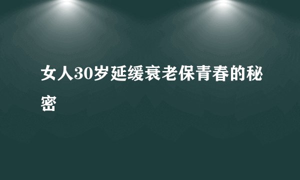 女人30岁延缓衰老保青春的秘密