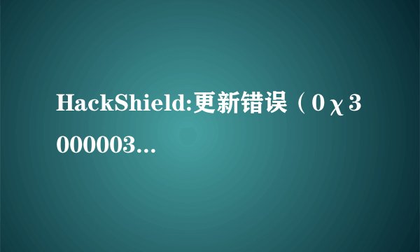 HackShield:更新错误（0χ30000030）请问在打开冒险岛之后会出现这样的问题怎么解决？急~！谢谢~！