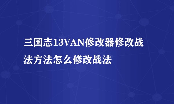 三国志13VAN修改器修改战法方法怎么修改战法