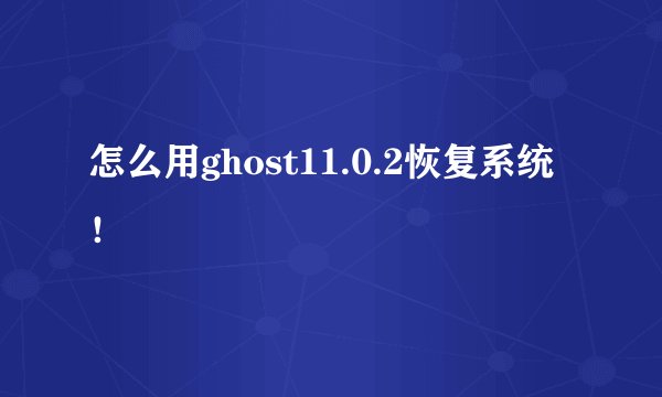 怎么用ghost11.0.2恢复系统！