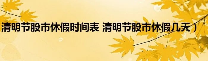 清明节股市休假时间表 清明节股市休假几天）