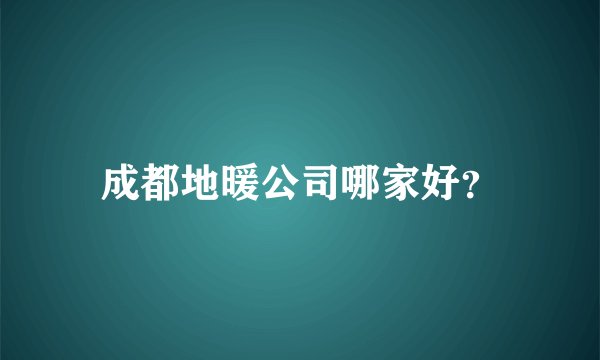 成都地暖公司哪家好？