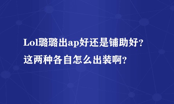 Lol璐璐出ap好还是铺助好？这两种各自怎么出装啊？