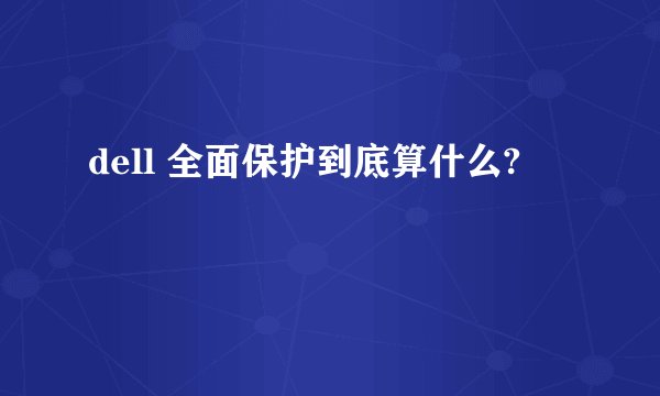 dell 全面保护到底算什么?