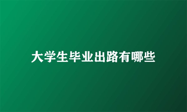 大学生毕业出路有哪些