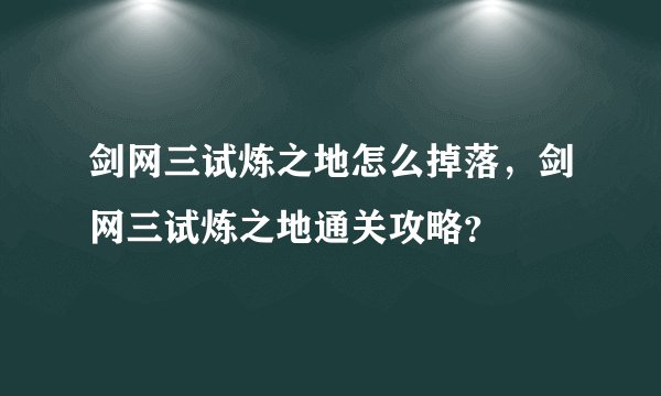 剑网三试炼之地怎么掉落，剑网三试炼之地通关攻略？