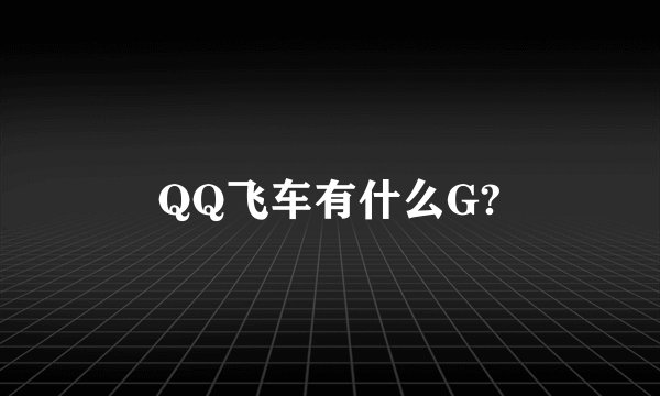 QQ飞车有什么G?