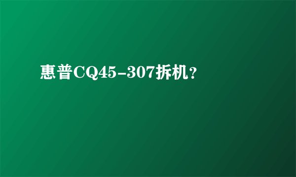 惠普CQ45-307拆机？