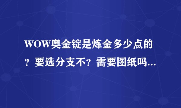 WOW奥金锭是炼金多少点的？要选分支不？需要图纸吗？配方是什么？