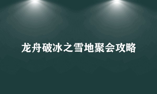 龙舟破冰之雪地聚会攻略