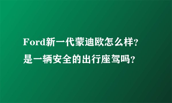 Ford新一代蒙迪欧怎么样？是一辆安全的出行座驾吗？