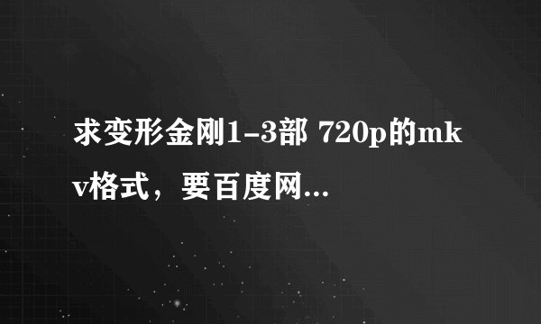 求变形金刚1-3部 720p的mkv格式，要百度网盘地址的，谢谢