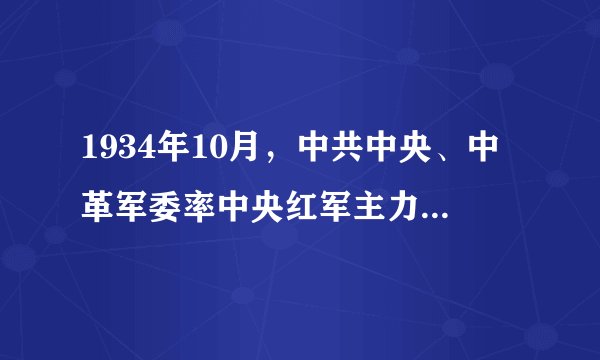 1934年10月，中共中央、中革军委率中央红军主力8.6万余人，开始了长征。