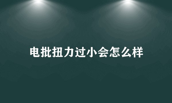 电批扭力过小会怎么样