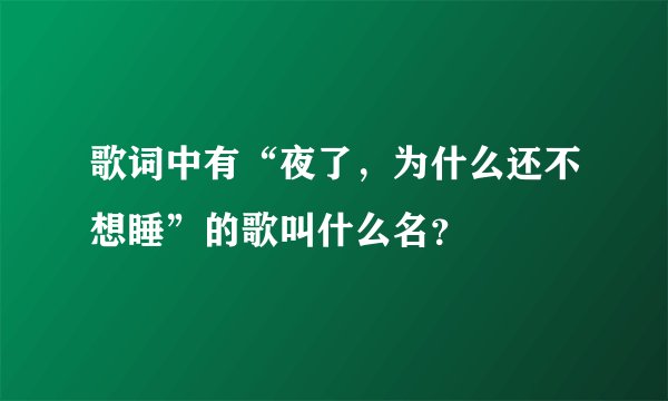 歌词中有“夜了，为什么还不想睡”的歌叫什么名？