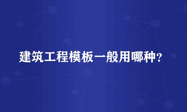 建筑工程模板一般用哪种？