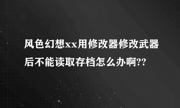 风色幻想xx用修改器修改武器后不能读取存档怎么办啊??