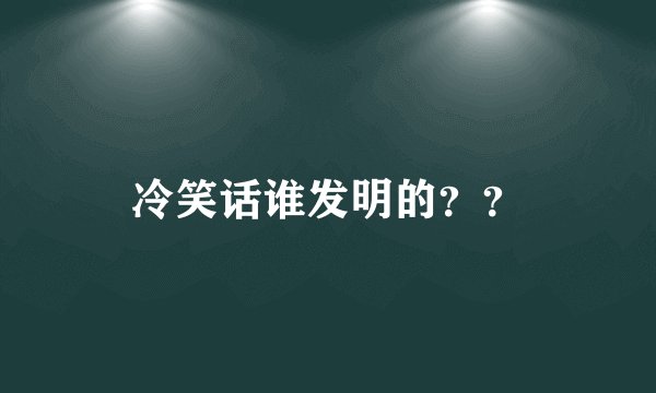 冷笑话谁发明的？？