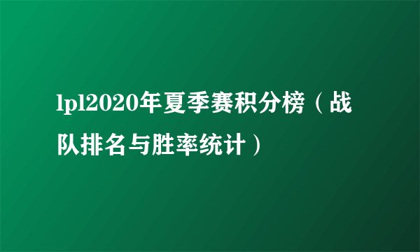 lpl2020年夏季赛积分榜（战队排名与胜率统计）