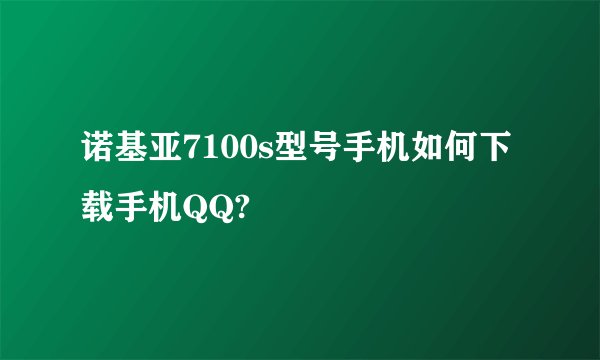 诺基亚7100s型号手机如何下载手机QQ?
