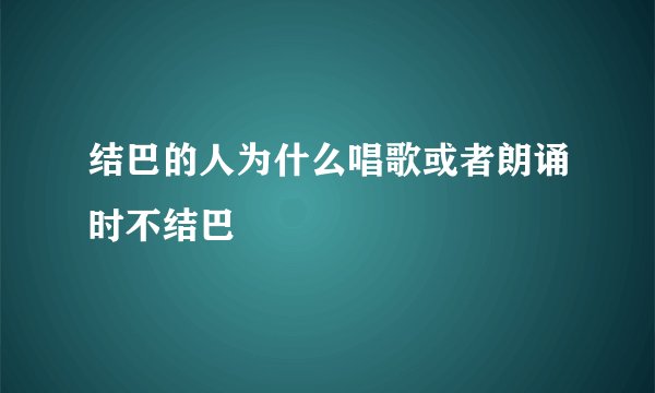 结巴的人为什么唱歌或者朗诵时不结巴