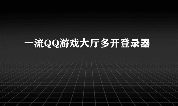 一流QQ游戏大厅多开登录器