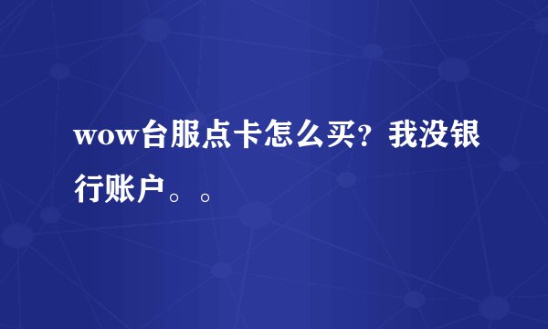 wow台服点卡怎么买？我没银行账户。。