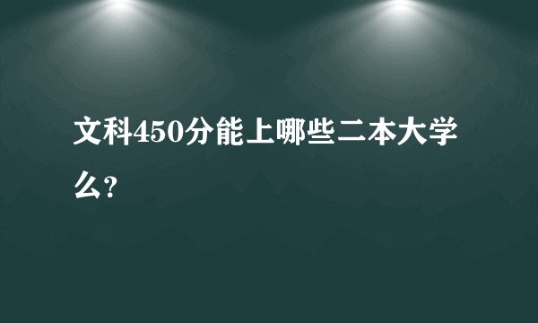 文科450分能上哪些二本大学么？