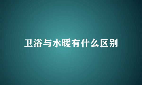 卫浴与水暖有什么区别