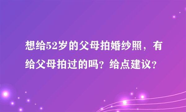 想给52岁的父母拍婚纱照，有给父母拍过的吗？给点建议？
