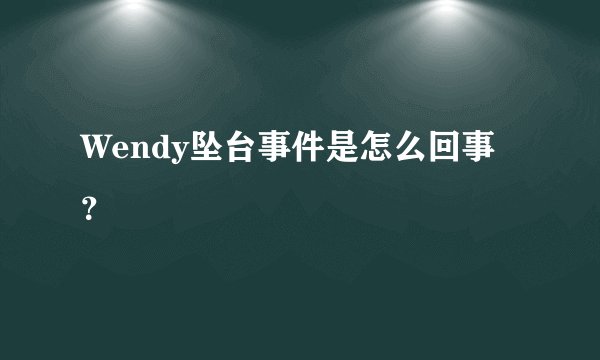 Wendy坠台事件是怎么回事？